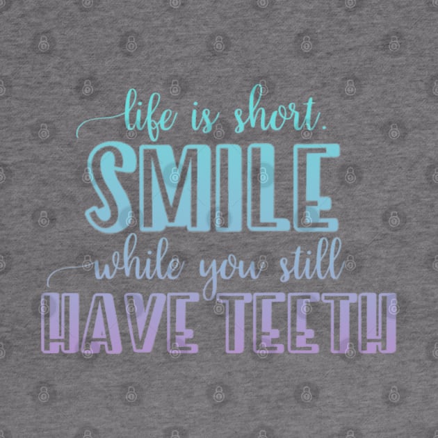 Life is short Smile while you still have teeth by BoogieCreates